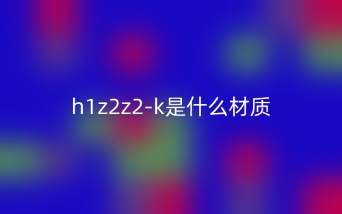 h1z2z2-k是什么材質(zhì)？(圖1)