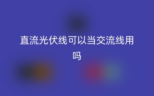 直流光伏線可以當交流線用嗎？(圖1)