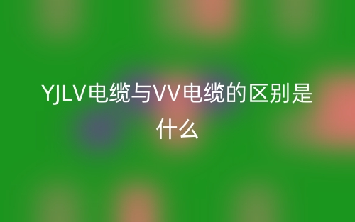 YJLV電纜與VV電纜的區(qū)別是什么？(圖1)