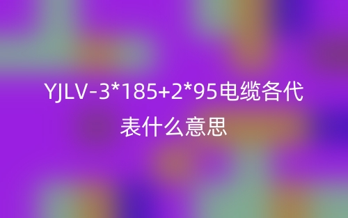 YJLV-3*185+2*95電纜各代表什么意思？(圖1)