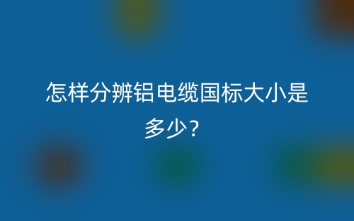 怎樣分辨鋁電纜國(guó)標(biāo)大小是多少？(圖1)