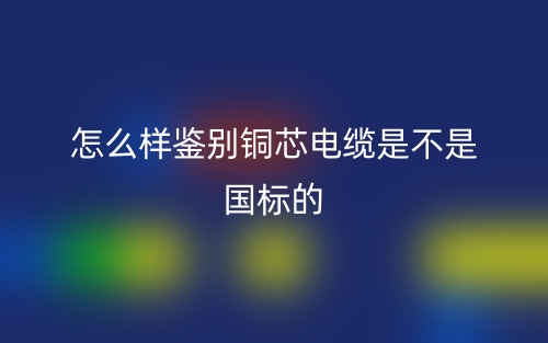 怎么樣鑒別銅芯電纜是不是國標的？(圖1)