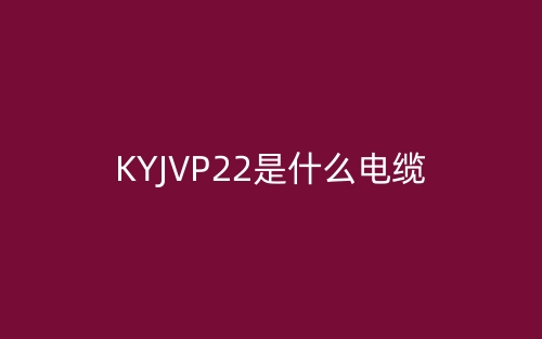 KYJVP22是什么電纜？(圖1)