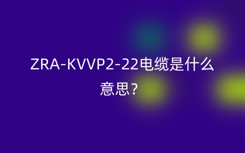 ZRA-KVVP2-22電纜是什么意思？(圖1)