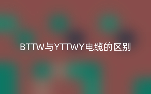 BTTW與YTTWY電纜有什么區(qū)別？(圖1)