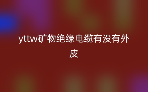 YTTW礦物絕緣電纜有沒有外皮？(圖1)