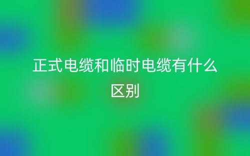 正式電纜和臨時(shí)電纜有什么區(qū)別？(圖1)