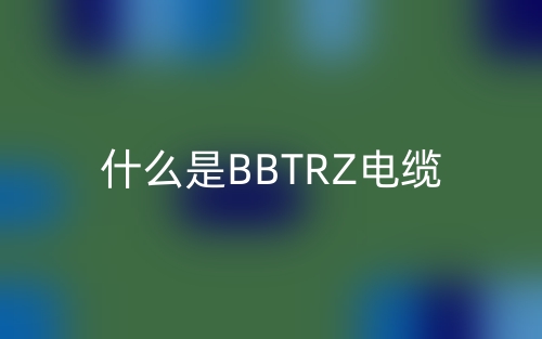 什么是BBTRZ電纜？(圖1)