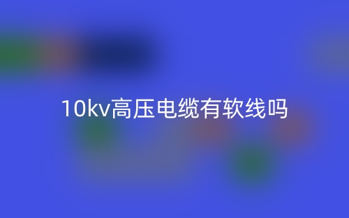 10kv高壓電纜有軟線嗎？(圖1)