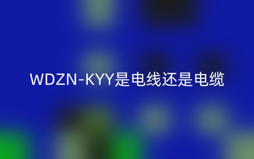 WDZN-KYY是電線還是電纜？(圖1)