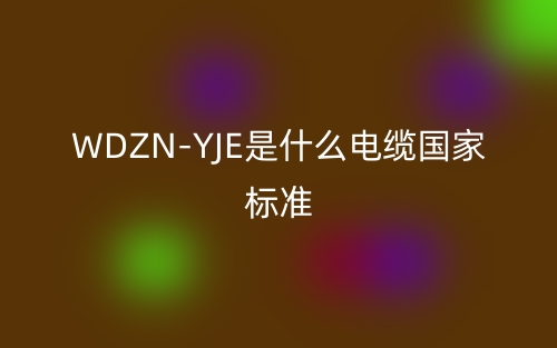 WDZN-YJE是什么電纜國家標準？(圖1)