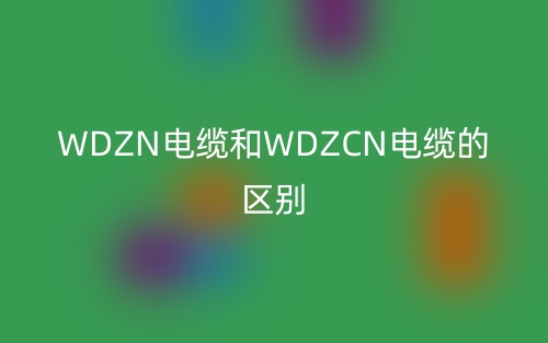 WDZN電纜和WDZCN電纜的區(qū)別(圖1)
