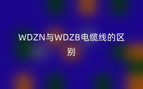 WDZN與WDZB電纜線的區(qū)別是什么？(圖1)