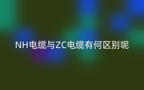 NH電纜與ZC電纜有何區(qū)別呢？(圖1)