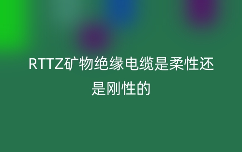 RTTZ礦物絕緣電纜是柔性還是剛性的？(圖1)