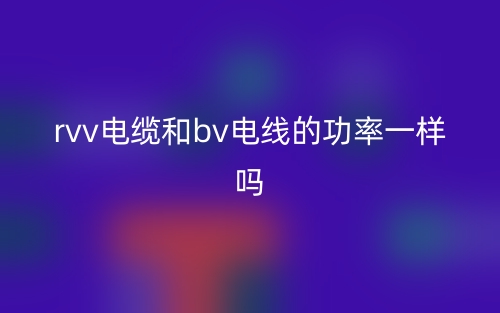 rvv電纜和bv電線的功率一樣嗎？(圖1)