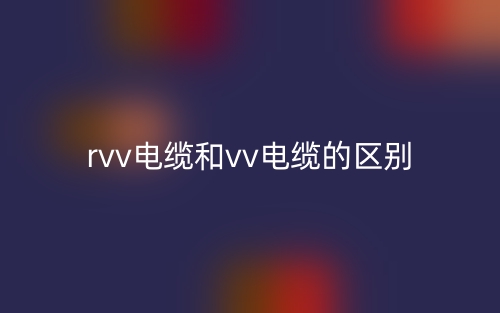 rvv電纜和vv電纜的區(qū)別是什么？(圖1)