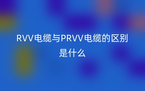 RVV電纜與PRVV電纜的區(qū)別是什么？(圖1)