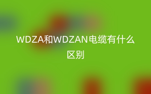 WDZA和WDZAN電纜有什么區(qū)別？(圖1)