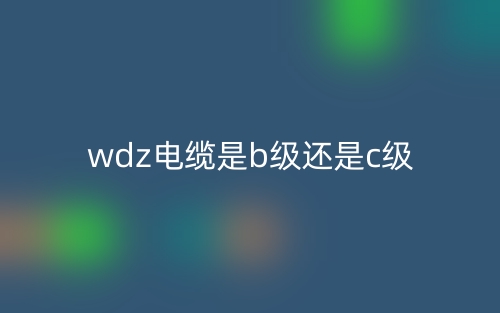 wdz電纜是b級(jí)還是c級(jí)？(圖1)