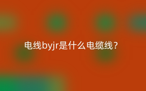 電線byjr是什么電纜線？(圖1)