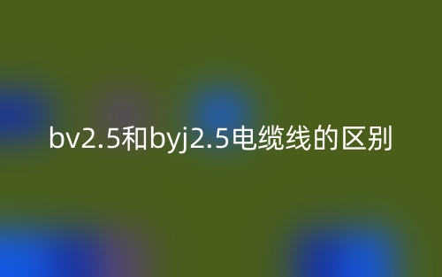 bv2.5和byj2.5電纜線的區(qū)別是什么？(圖1)