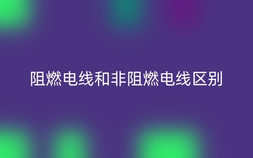 阻燃電線和非阻燃電線區(qū)別是什么？(圖1)