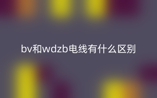 bv和wdzb電線有什么區(qū)別？(圖1)