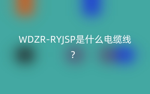 WDZR-RYJSP是什么電纜線？(圖1)