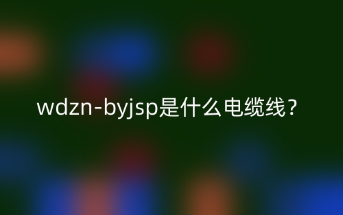 wdzn-byjsp是什么電纜線？(圖1)