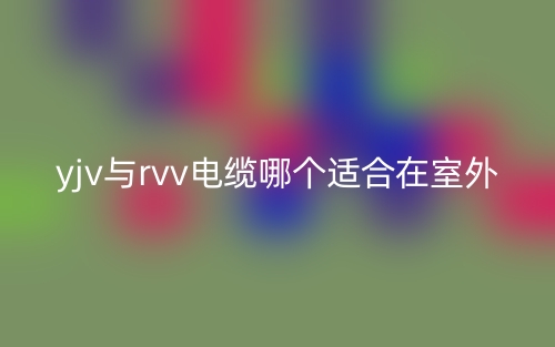 yjv與rvv電纜哪個適合在室外？(圖1)
