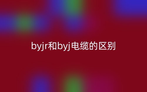 byjr和byj電纜的區(qū)別是什么？(圖1)