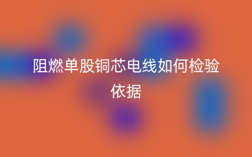 阻燃單股銅芯電線如何檢驗依據(jù)(圖1)
