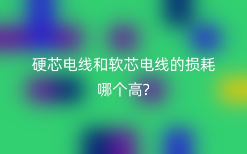 硬芯電線和軟芯電線的損耗哪個高？(圖1)