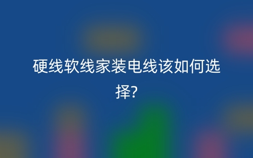 硬線軟線家裝電線該如何選擇？(圖1)