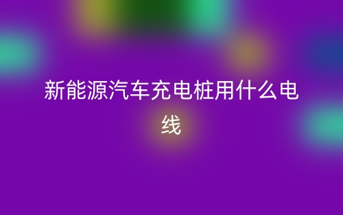 新能源汽車充電樁用什么電線？(圖1)