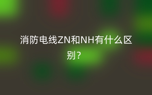 消防電線ZN和NH有什么區(qū)別？(圖1)