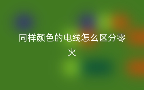 同樣顏色的電線怎么區(qū)分零火？(圖1)