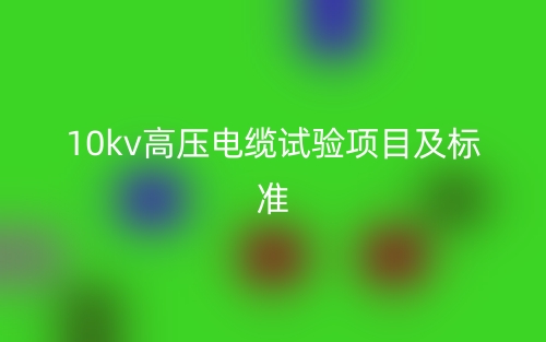 10kv高壓電纜試驗項目及標(biāo)準(zhǔn)(圖1)