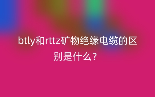 btly和rttz礦物絕緣電纜的區(qū)別是什么？(圖1)