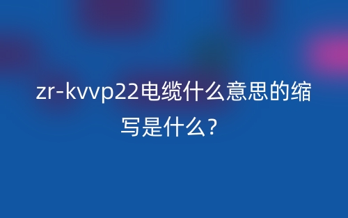 zr-kvvp22電纜什么意思的縮寫是什么？(圖1)
