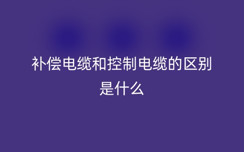 補(bǔ)償電纜和控制電纜的區(qū)別是什么？(圖1)