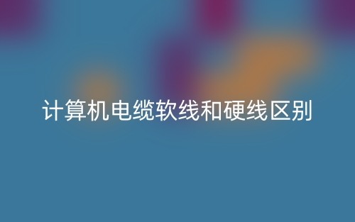 計(jì)算機(jī)電纜軟線和硬線區(qū)別是什么？(圖1)