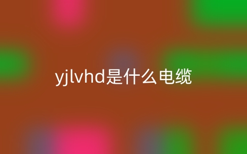 yjlvhd是什么電纜？(圖1)
