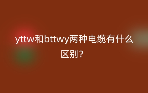 yttw和bttwy兩種電纜有什么區(qū)別？(圖1)