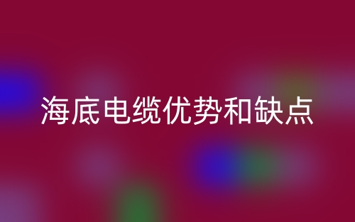 海底電纜優(yōu)勢(shì)和缺點(diǎn)(圖1)