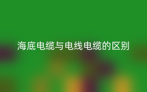 海底電纜與電線電纜的區(qū)別是什么？(圖1)