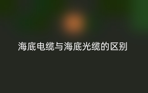 海底電纜與海底光纜的區(qū)別是什么？(圖1)