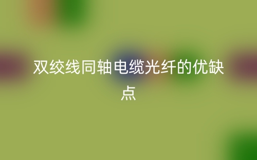 雙絞線同軸電纜光纖的優(yōu)缺點(diǎn)是什么？(圖1)