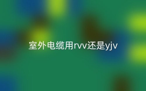 室外電纜用rvv還是yjv(圖1)